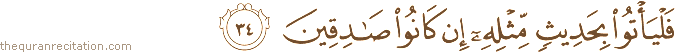 فَلْيَأْتُوا بِحَدِيثٍ مِثْلِهِ إِنْ كَانُوا صَادِقِينَ