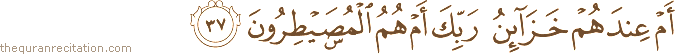 أَمْ عِنْدَهُمْ خَزَائِنُ رَبِّكَ أَمْ هُمُ الْمُصَيْطِرُونَ