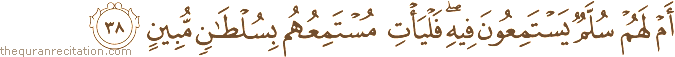 أَمْ لَهُمْ سُلَّمٌ يَسْتَمِعُونَ فِيهِ ۖ فَلْيَأْتِ مُسْتَمِعُهُمْ بِسُلْطَانٍ مُبِينٍ