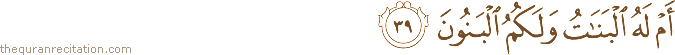 أَمْ لَهُ الْبَنَاتُ وَلَكُمُ الْبَنُونَ