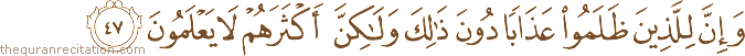 وَإِنَّ لِلَّذِينَ ظَلَمُوا عَذَابًا دُونَ ذَٰلِكَ وَلَٰكِنَّ أَكْثَرَهُمْ لَا يَعْلَمُونَ