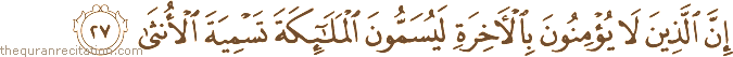 إِنَّ الَّذِينَ لَا يُؤْمِنُونَ بِالْآخِرَةِ لَيُسَمُّونَ الْمَلَائِكَةَ تَسْمِيَةَ الْأُنْثَىٰ