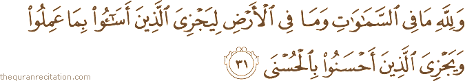 وَلِلَّهِ مَا فِي السَّمَاوَاتِ وَمَا فِي الْأَرْضِ لِيَجْزِيَ الَّذِينَ أَسَاءُوا بِمَا عَمِلُوا وَيَجْزِيَ الَّذِينَ أَحْسَنُوا بِالْحُسْنَى
