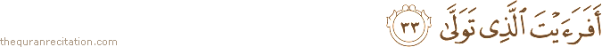 أَفَرَأَيْتَ الَّذِي تَوَلَّىٰ