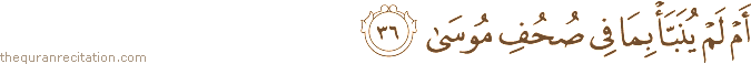 أَمْ لَمْ يُنَبَّأْ بِمَا فِي صُحُفِ مُوسَىٰ