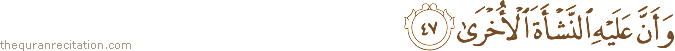 وَأَنَّ عَلَيْهِ النَّشْأَةَ الْأُخْرَىٰ