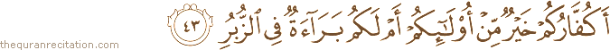 أَكُفَّارُكُمْ خَيْرٌ مِنْ أُولَٰئِكُمْ أَمْ لَكُمْ بَرَاءَةٌ فِي الزُّبُرِ