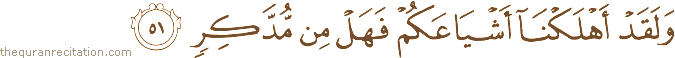 وَلَقَدْ أَهْلَكْنَا أَشْيَاعَكُمْ فَهَلْ مِنْ مُدَّكِرٍ