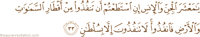 يَا مَعْشَرَ الْجِنِّ وَالْإِنْسِ إِنِ اسْتَطَعْتُمْ أَنْ تَنْفُذُوا مِنْ أَقْطَارِ السَّمَاوَاتِ وَالْأَرْضِ فَانْفُذُوا ۚ لَا تَنْفُذُونَ إِلَّا بِسُلْطَانٍ