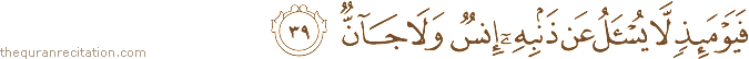 فَيَوْمَئِذٍ لَا يُسْأَلُ عَنْ ذَنْبِهِ إِنْسٌ وَلَا جَانٌّ