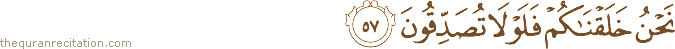 نَحْنُ خَلَقْنَاكُمْ فَلَوْلَا تُصَدِّقُونَ