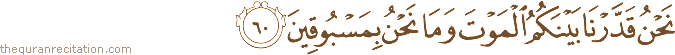 نَحْنُ قَدَّرْنَا بَيْنَكُمُ الْمَوْتَ وَمَا نَحْنُ بِمَسْبُوقِينَ