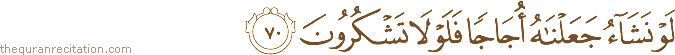 لَوْ نَشَاءُ جَعَلْنَاهُ أُجَاجًا فَلَوْلَا تَشْكُرُونَ