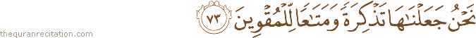 نَحْنُ جَعَلْنَاهَا تَذْكِرَةً وَمَتَاعًا لِلْمُقْوِينَ