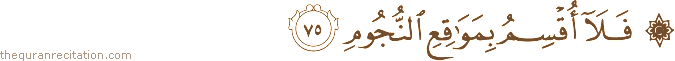 فَلَا أُقْسِمُ بِمَوَاقِعِ النُّجُومِ