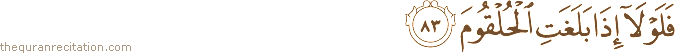 فَلَوْلَا إِذَا بَلَغَتِ الْحُلْقُومَ