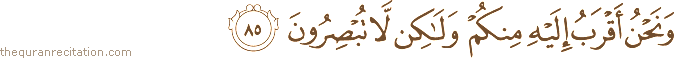 وَنَحْنُ أَقْرَبُ إِلَيْهِ مِنْكُمْ وَلَٰكِنْ لَا تُبْصِرُونَ