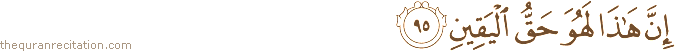 إِنَّ هَٰذَا لَهُوَ حَقُّ الْيَقِينِ