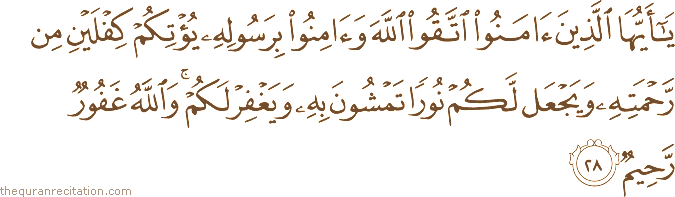 يَا أَيُّهَا الَّذِينَ آمَنُوا اتَّقُوا اللَّهَ وَآمِنُوا بِرَسُولِهِ يُؤْتِكُمْ كِفْلَيْنِ مِنْ رَحْمَتِهِ وَيَجْعَلْ لَكُمْ نُورًا تَمْشُونَ بِهِ وَيَغْفِرْ لَكُمْ ۚ وَاللَّهُ غَفُورٌ رَحِيمٌ
