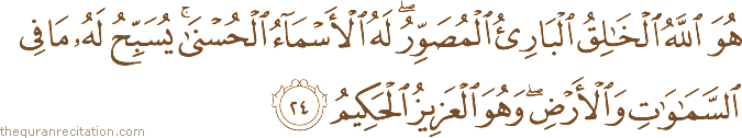 هُوَ اللَّهُ الْخَالِقُ الْبَارِئُ الْمُصَوِّرُ ۖ لَهُ الْأَسْمَاءُ الْحُسْنَىٰ ۚ يُسَبِّحُ لَهُ مَا فِي السَّمَاوَاتِ وَالْأَرْضِ ۖ وَهُوَ الْعَزِيزُ الْحَكِيمُ