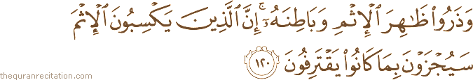 وَذَرُوا ظَاهِرَ الْإِثْمِ وَبَاطِنَهُ ۚ إِنَّ الَّذِينَ يَكْسِبُونَ الْإِثْمَ سَيُجْزَوْنَ بِمَا كَانُوا يَقْتَرِفُونَ