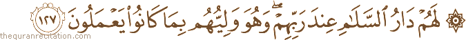 لَهُمْ دَارُ السَّلَامِ عِنْدَ رَبِّهِمْ ۖ وَهُوَ وَلِيُّهُمْ بِمَا كَانُوا يَعْمَلُونَ