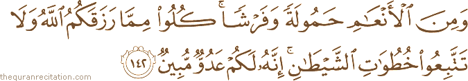وَمِنَ الْأَنْعَامِ حَمُولَةً وَفَرْشًا ۚ كُلُوا مِمَّا رَزَقَكُمُ اللَّهُ وَلَا تَتَّبِعُوا خُطُوَاتِ الشَّيْطَانِ ۚ إِنَّهُ لَكُمْ عَدُوٌّ مُبِينٌ