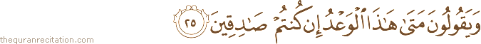 وَيَقُولُونَ مَتَىٰ هَٰذَا الْوَعْدُ إِنْ كُنْتُمْ صَادِقِينَ