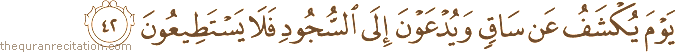يَوْمَ يُكْشَفُ عَنْ سَاقٍ وَيُدْعَوْنَ إِلَى السُّجُودِ فَلَا يَسْتَطِيعُونَ