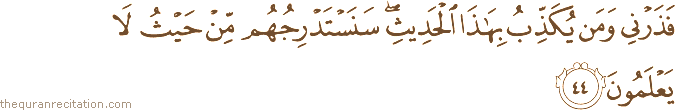 فَذَرْنِي وَمَنْ يُكَذِّبُ بِهَٰذَا الْحَدِيثِ ۖ سَنَسْتَدْرِجُهُمْ مِنْ حَيْثُ لَا يَعْلَمُونَ