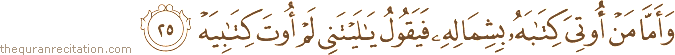 وَأَمَّا مَنْ أُوتِيَ كِتَابَهُ بِشِمَالِهِ فَيَقُولُ يَا لَيْتَنِي لَمْ أُوتَ كِتَابِيَهْ