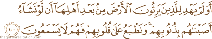 أَوَلَمْ يَهْدِ لِلَّذِينَ يَرِثُونَ الْأَرْضَ مِنْ بَعْدِ أَهْلِهَا أَنْ لَوْ نَشَاءُ أَصَبْنَاهُمْ بِذُنُوبِهِمْ ۚ وَنَطْبَعُ عَلَىٰ قُلُوبِهِمْ فَهُمْ لَا يَسْمَعُونَ