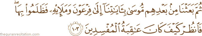 ثُمَّ بَعَثْنَا مِنْ بَعْدِهِمْ مُوسَىٰ بِآيَاتِنَا إِلَىٰ فِرْعَوْنَ وَمَلَئِهِ فَظَلَمُوا بِهَا ۖ فَانْظُرْ كَيْفَ كَانَ عَاقِبَةُ الْمُفْسِدِينَ