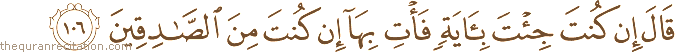 قَالَ إِنْ كُنْتَ جِئْتَ بِآيَةٍ فَأْتِ بِهَا إِنْ كُنْتَ مِنَ الصَّادِقِينَ