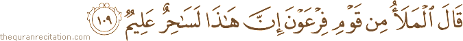 قَالَ الْمَلَأُ مِنْ قَوْمِ فِرْعَوْنَ إِنَّ هَٰذَا لَسَاحِرٌ عَلِيمٌ