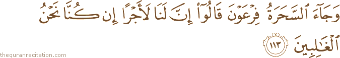 وَجَاءَ السَّحَرَةُ فِرْعَوْنَ قَالُوا إِنَّ لَنَا لَأَجْرًا إِنْ كُنَّا نَحْنُ الْغَالِبِينَ