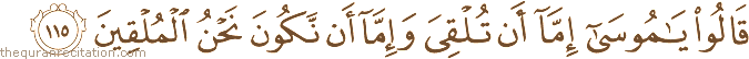 قَالُوا يَا مُوسَىٰ إِمَّا أَنْ تُلْقِيَ وَإِمَّا أَنْ نَكُونَ نَحْنُ الْمُلْقِينَ