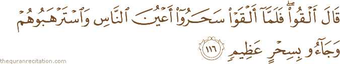 قَالَ أَلْقُوا ۖ فَلَمَّا أَلْقَوْا سَحَرُوا أَعْيُنَ النَّاسِ وَاسْتَرْهَبُوهُمْ وَجَاءُوا بِسِحْرٍ عَظِيمٍ