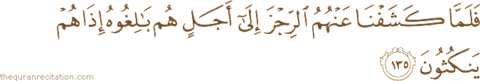 فَلَمَّا كَشَفْنَا عَنْهُمُ الرِّجْزَ إِلَىٰ أَجَلٍ هُمْ بَالِغُوهُ إِذَا هُمْ يَنْكُثُونَ