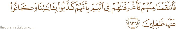 فَانْتَقَمْنَا مِنْهُمْ فَأَغْرَقْنَاهُمْ فِي الْيَمِّ بِأَنَّهُمْ كَذَّبُوا بِآيَاتِنَا وَكَانُوا عَنْهَا غَافِلِينَ
