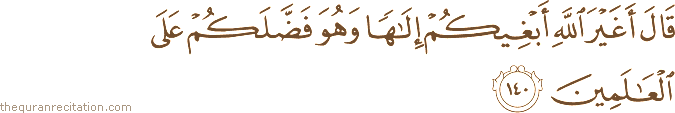قَالَ أَغَيْرَ اللَّهِ أَبْغِيكُمْ إِلَٰهًا وَهُوَ فَضَّلَكُمْ عَلَى الْعَالَمِينَ