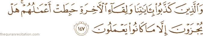 وَالَّذِينَ كَذَّبُوا بِآيَاتِنَا وَلِقَاءِ الْآخِرَةِ حَبِطَتْ أَعْمَالُهُمْ ۚ هَلْ يُجْزَوْنَ إِلَّا مَا كَانُوا يَعْمَلُونَ