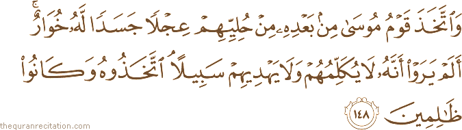 وَاتَّخَذَ قَوْمُ مُوسَىٰ مِنْ بَعْدِهِ مِنْ حُلِيِّهِمْ عِجْلًا جَسَدًا لَهُ خُوَارٌ ۚ أَلَمْ يَرَوْا أَنَّهُ لَا يُكَلِّمُهُمْ وَلَا يَهْدِيهِمْ سَبِيلًا ۘ اتَّخَذُوهُ وَكَانُوا ظَالِمِينَ