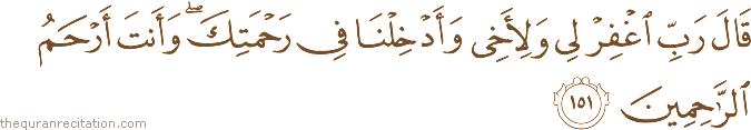 قَالَ رَبِّ اغْفِرْ لِي وَلِأَخِي وَأَدْخِلْنَا فِي رَحْمَتِكَ ۖ وَأَنْتَ أَرْحَمُ الرَّاحِمِينَ
