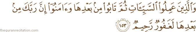 وَالَّذِينَ عَمِلُوا السَّيِّئَاتِ ثُمَّ تَابُوا مِنْ بَعْدِهَا وَآمَنُوا إِنَّ رَبَّكَ مِنْ بَعْدِهَا لَغَفُورٌ رَحِيمٌ