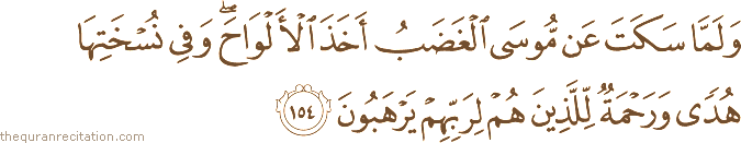 وَلَمَّا سَكَتَ عَنْ مُوسَى الْغَضَبُ أَخَذَ الْأَلْوَاحَ ۖ وَفِي نُسْخَتِهَا هُدًى وَرَحْمَةٌ لِلَّذِينَ هُمْ لِرَبِّهِمْ يَرْهَبُونَ