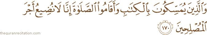 وَالَّذِينَ يُمَسِّكُونَ بِالْكِتَابِ وَأَقَامُوا الصَّلَاةَ إِنَّا لَا نُضِيعُ أَجْرَ الْمُصْلِحِينَ