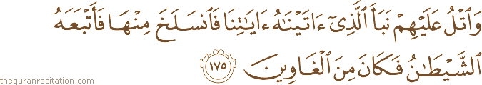 وَاتْلُ عَلَيْهِمْ نَبَأَ الَّذِي آتَيْنَاهُ آيَاتِنَا فَانْسَلَخَ مِنْهَا فَأَتْبَعَهُ الشَّيْطَانُ فَكَانَ مِنَ الْغَاوِينَ