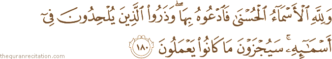 وَلِلَّهِ الْأَسْمَاءُ الْحُسْنَىٰ فَادْعُوهُ بِهَا ۖ وَذَرُوا الَّذِينَ يُلْحِدُونَ فِي أَسْمَائِهِ ۚ سَيُجْزَوْنَ مَا كَانُوا يَعْمَلُونَ