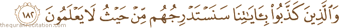 وَالَّذِينَ كَذَّبُوا بِآيَاتِنَا سَنَسْتَدْرِجُهُمْ مِنْ حَيْثُ لَا يَعْلَمُونَ